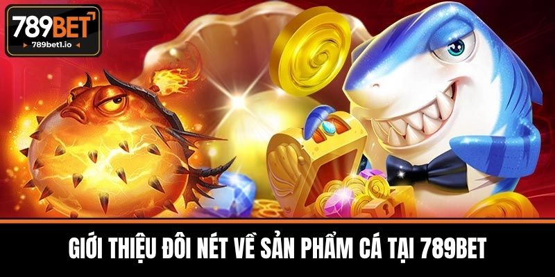Bắn Cá 789BET - Giải Trí Đỉnh Cao Cùng Săn Thưởng Hấp Dẫn 1 Giới Thiệu Đôi Nét Về Sản Phẩm Cá Tại 789BET
