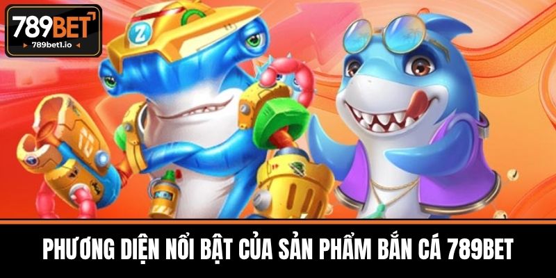 Bắn Cá 789BET - Giải Trí Đỉnh Cao Cùng Săn Thưởng Hấp Dẫn 2 Phương Diện Nổi Bật Của Sản Phẩm Bắn Cá 789BET