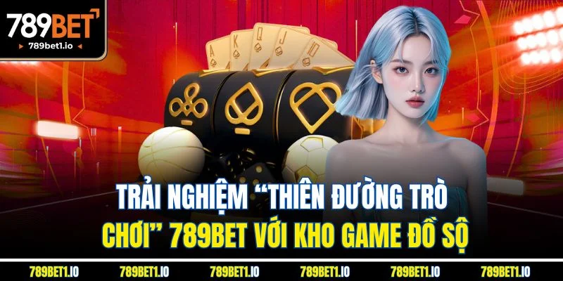 Trang chủ 20 Trải nghiệm “thiên đường trò chơi” 789Bet với kho game đồ sộ